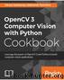 OpenCV 3 Computer Vision with Python Cookbook by Aleksandr Rybnikov Alexey Spizhevoy