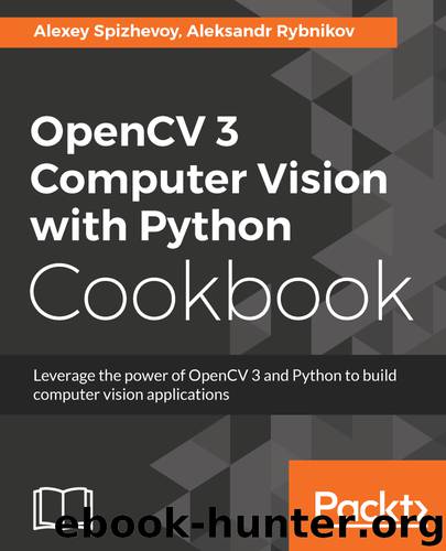 OpenCV 3 Computer Vision with Python Cookbook by Alexey Spizhevoy