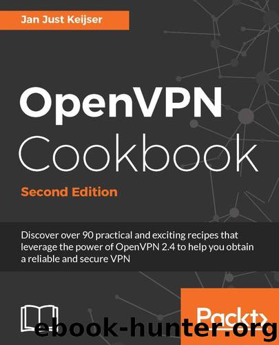 OpenVPN Cookbook - Second Edition by Keijser Jan Just