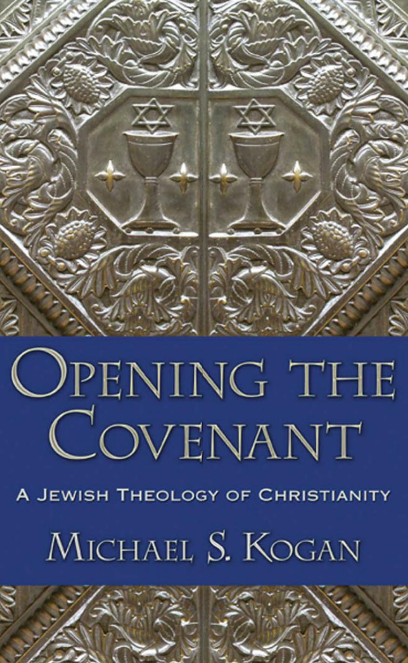 Opening the Covenant: A Jewish Theology of Christianity by Michael S. Kogan