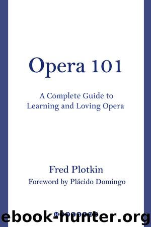 Opera 101: A Complete Guide to Learning and Loving Opera by Fred Plotkin