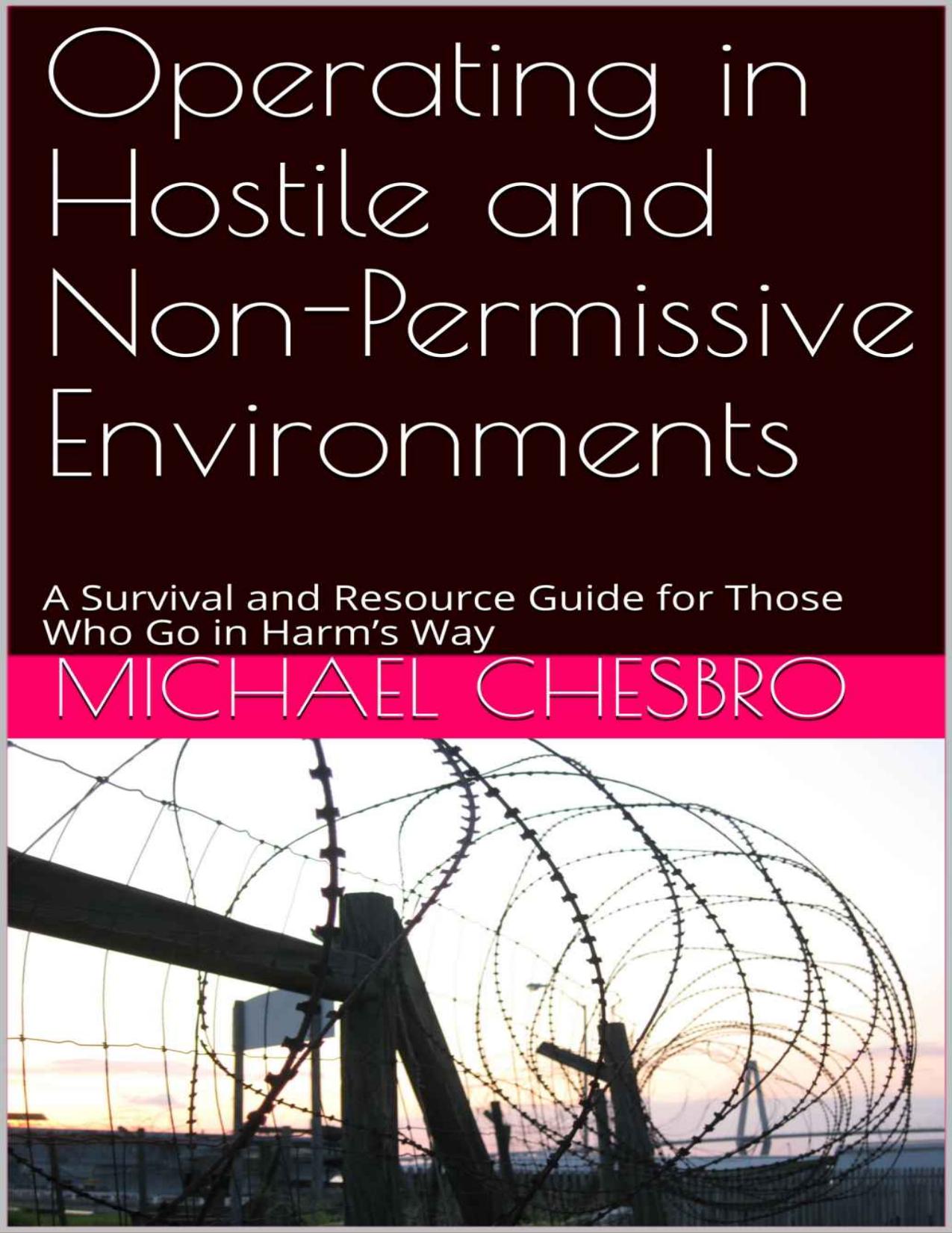 Operating in Hostile and Non-Permissive Environments: A Survival and Resource Guide for Those Who Go in Harm's Way by Michael Chesbro