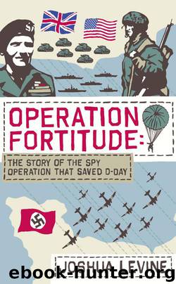 Operation Fortitude: The True Story of the Key Spy Operation of WWII That Saved D-Day by Joshua Levine
