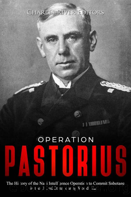 Operation Pastorius: The History of the Nazi Intelligence Operation to Commit Sabotage in the United States during World War II by Charles River Editors