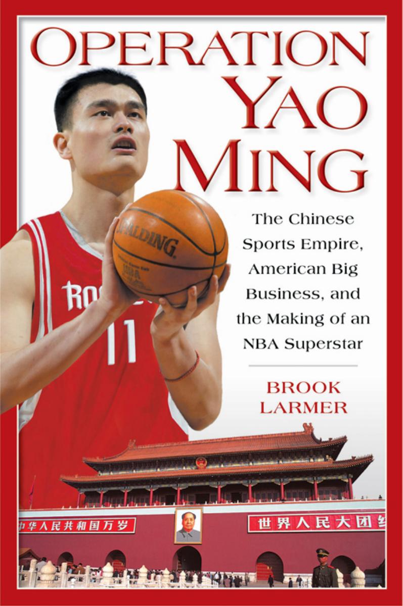 Operation Yao Ming: The Chinese Sports Empire, American Big Business, and the Making of an NBA Superstar by Brook Larmer