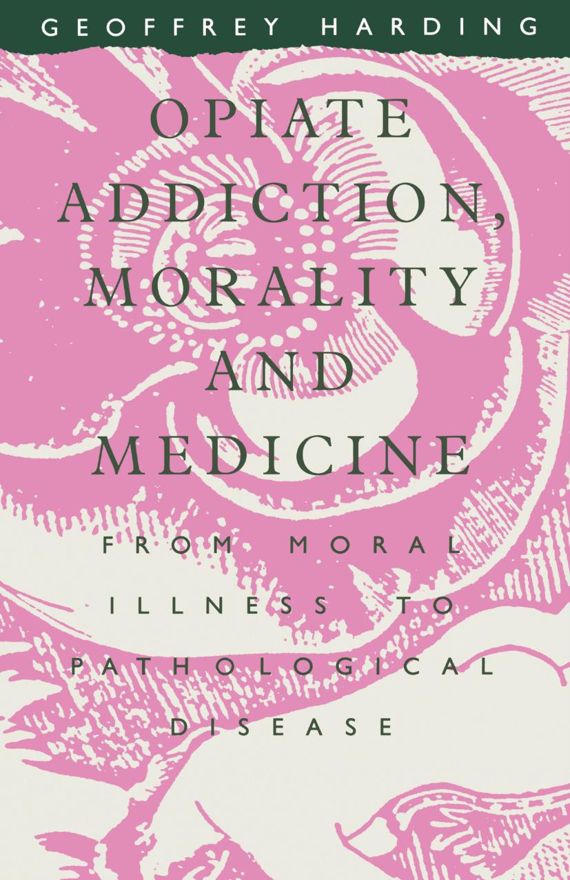 Opiate Addiction, Morality and Medicine: From Moral Illness to Pathological Disease by Geoffrey Harding (auth.)