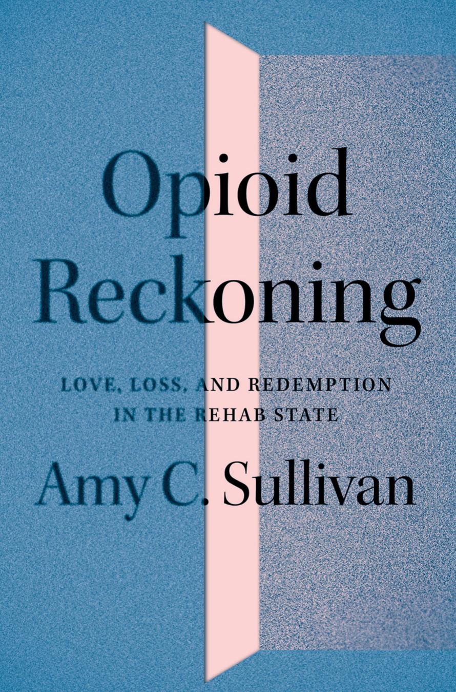 Opioid reckoning : love, loss, and redemption in the rehab state by Amy C Sullivan