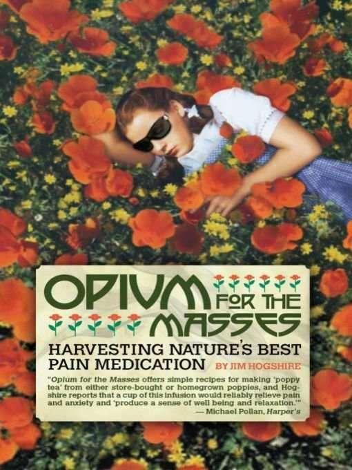 Opium for the Masses: Harvesting Nature's Best Pain Medication by Jim Hogshire