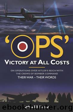 Ops: Victory at All Costs: Operations over Hitler’s Reich with the Crews of Bomber Command 1939-1945, Their War – Their Words by Andrew R.B. Simpson