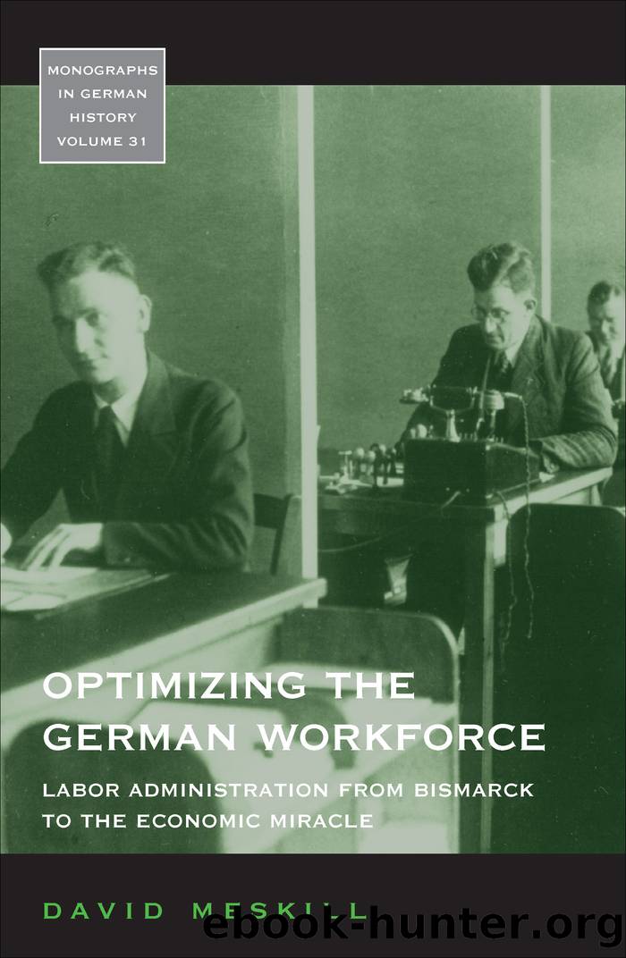Optimizing the German Workforce: Labor Administration from Bismarck to the Economic Miracle by David Meskill