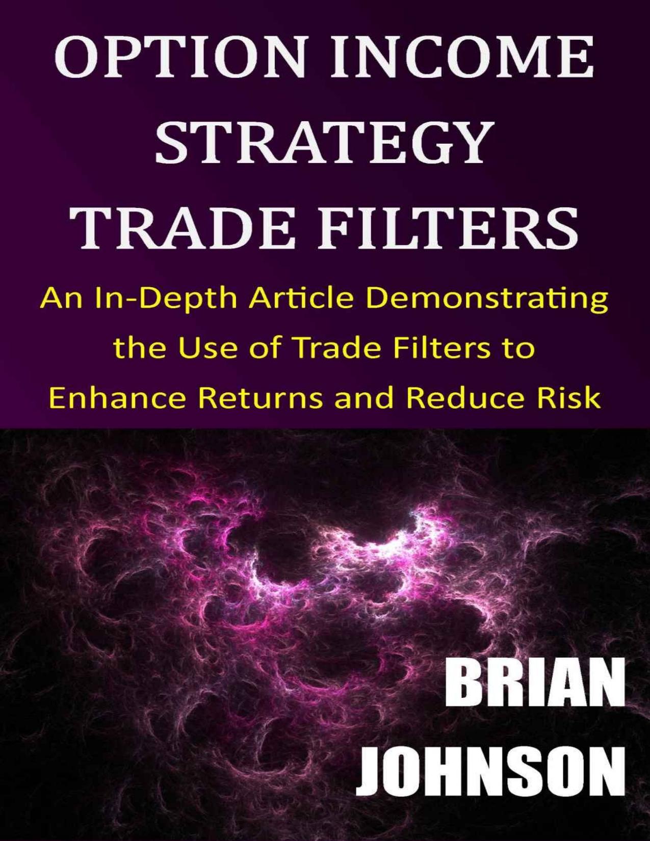 Option Income Strategy Trade Filters: An In-Depth Article Demonstrating the Use of Trade Filters to Enhance Returns and Reduce Risk by Brian Johnson
