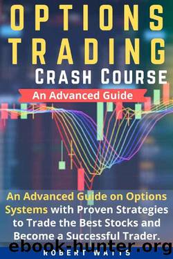 Options Trading Crash Course: An Advanced Guide on Options Systems with Proven Strategies to Trade the Best Stocks and Become a Successful Trader. by Robert Watts
