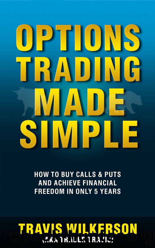 Options Trading Made Simple: How to Buy Calls & Puts and Achieve Financial Freedom in Only 5 Years (Passive Stock Options Trading Book 1) by Wilkerson Travis