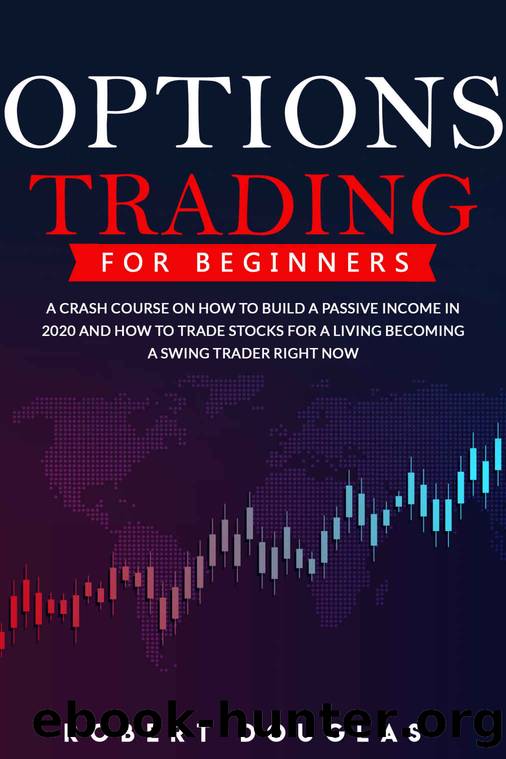 Options Trading for Beginners: A Crash Course On How To Build A Passive Income In 2020 And How To Trade Stocks For A Living. Become A Swing Trader RIGHT NOW by Robert Douglas