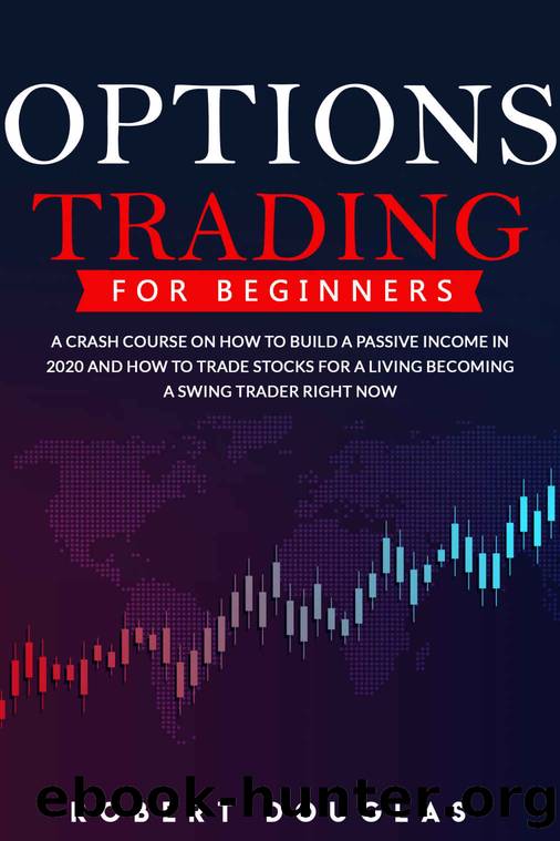 Options Trading for Beginners: A Crash Course on How to Build a Passive Income in 2020 and How to Trade Stocks for a Living. Become a Swing Trader RIGHT NOW by Robert Douglas