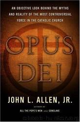 Opus Dei: An Objective Look Behind the Myths and Reality of the Most Controversial Force in the Catholic Church by John L. Allen