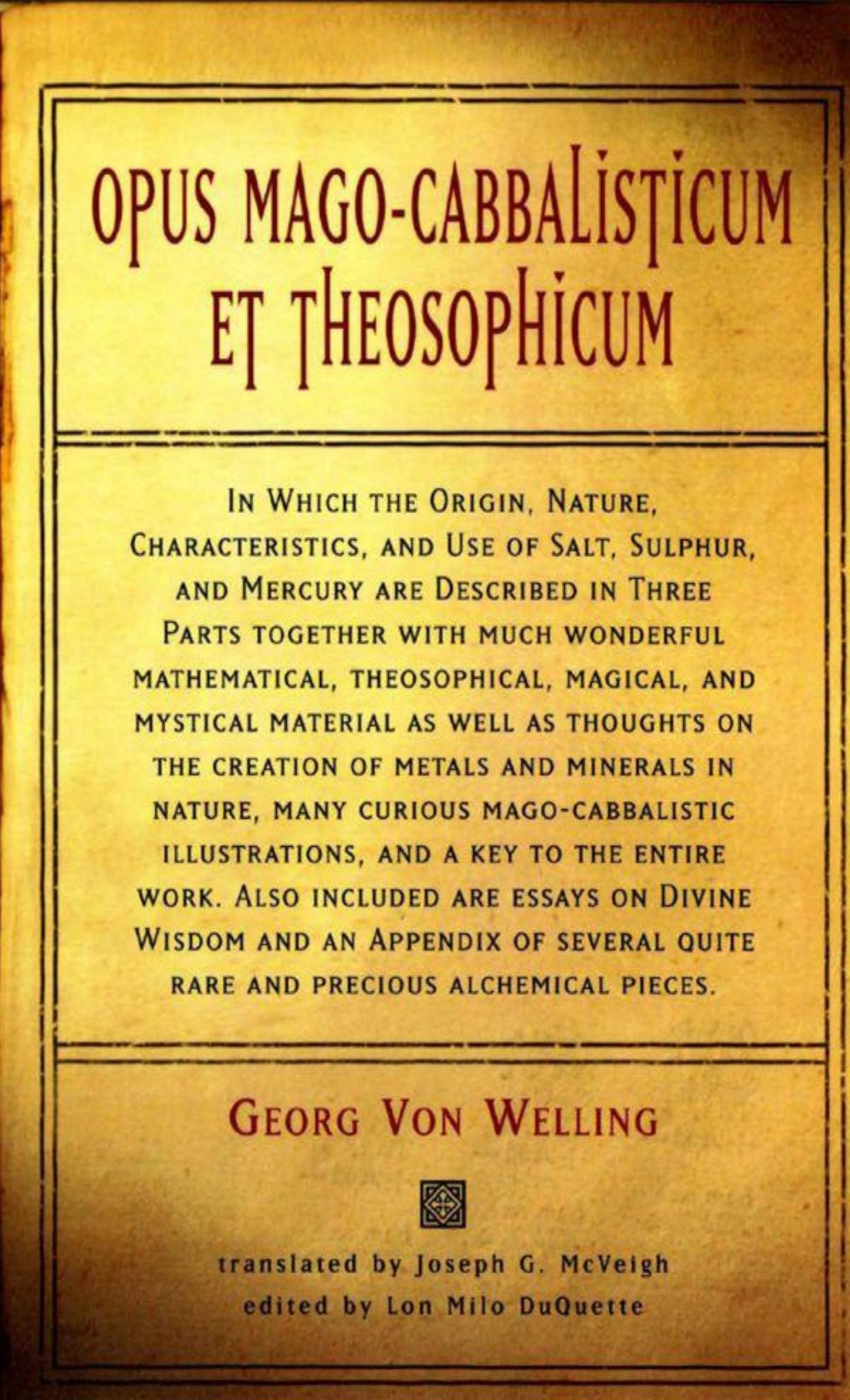 Opus Mago-Cabbalisticum Et Theosophicum: In Which The Origin, Nature, Characteristics, And Use Of Salt , Sulfur and Mercury are Described in Three Parts Together with much Wonderful Mathematical by Welling Georg Von