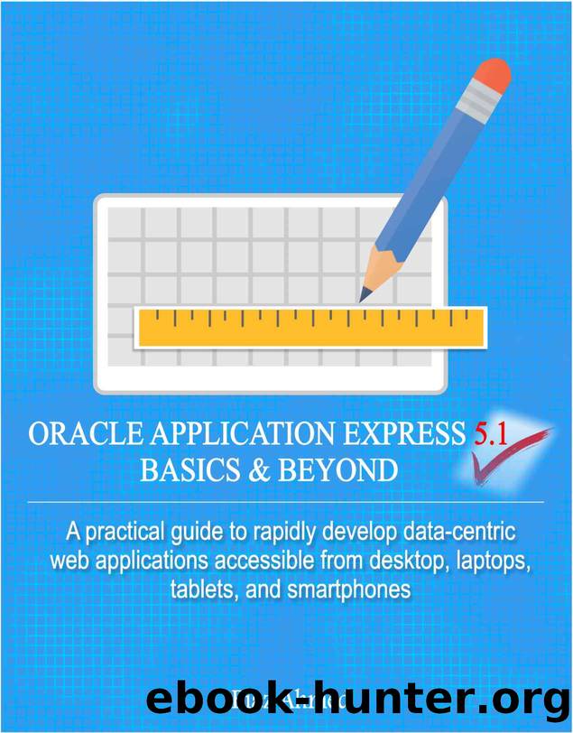 Oracle Application Express 5.1 Basics & Beyond: A practical guide to rapidly develop data-centric web applications accessible from desktop, laptops, tablets, and smartphones by Riaz Ahmed