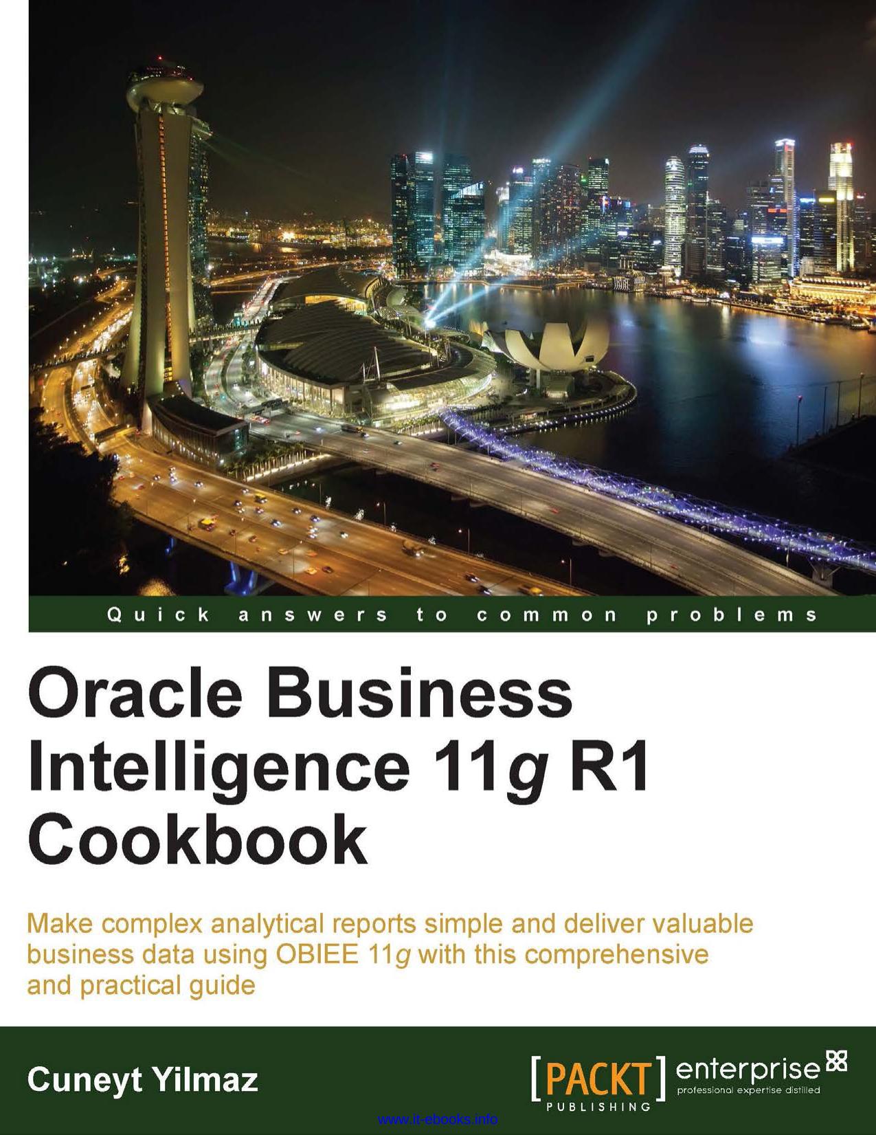 Oracle Business Intelligence 11g R1 Cookbook: Make complex analytical reports simple and deliver valuable business data using OBIEE 11g with this comprehensive and practical guide by Cuneyt Yilmaz