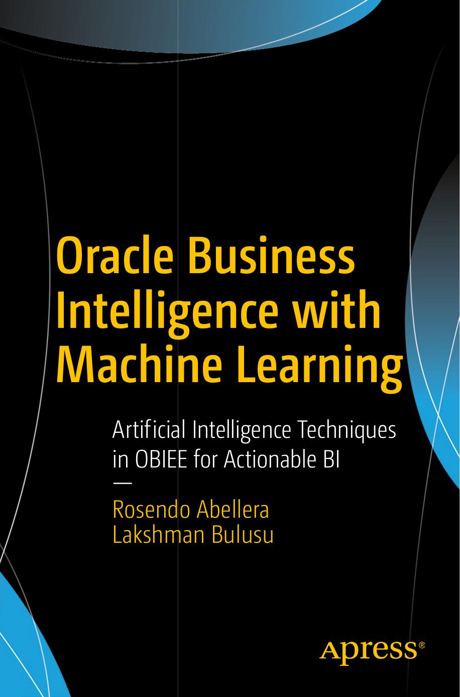Oracle Business Intelligence with Machine Learning : Artificial Intelligence Techniques in OBIEE for Actionable BI by Rosendo Abellera Lakshman Bulusu (auth.)