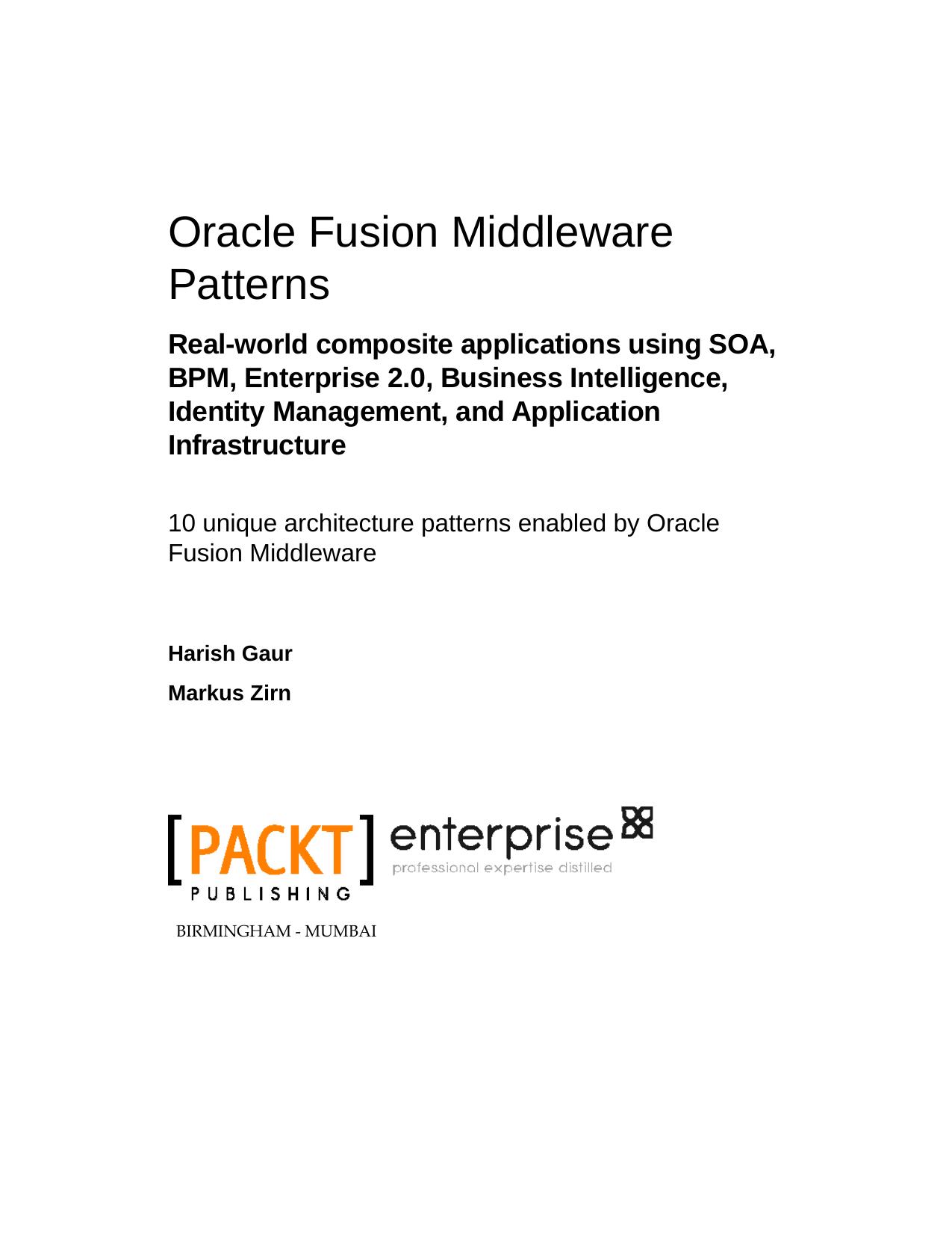 Oracle Fusion Middleware patterns : real-world composite applications using SOA, BPM, Enterprise 2.0, Business Intelligence, Identity Management, and Application Infrastructure by Harish Gaur; Markus Zirn; Hasan Rizvi