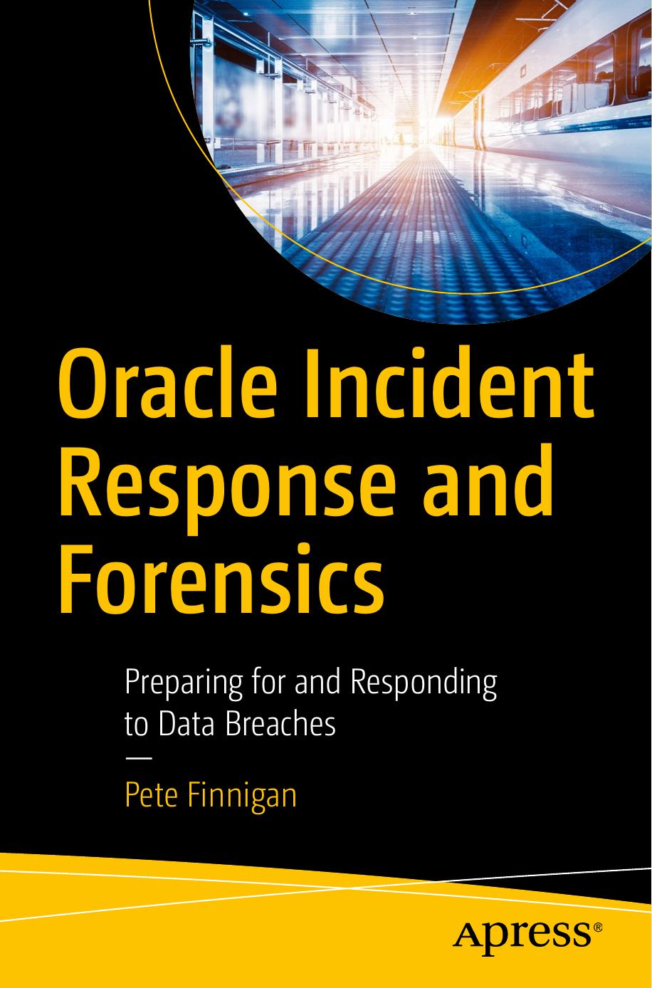Oracle Incident Response and Forensics: Preparing for and Responding to Data Breaches by Pete Finnigan (auth.)