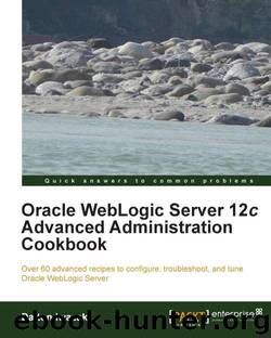 Oracle WebLogic Server 12c Advanced Administration Cookbook by unknow