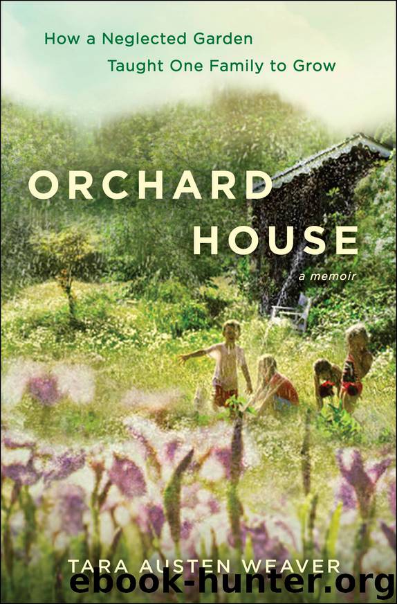 Orchard House: How a Neglected Garden Taught One Family to Grow by Tara Austen Weaver
