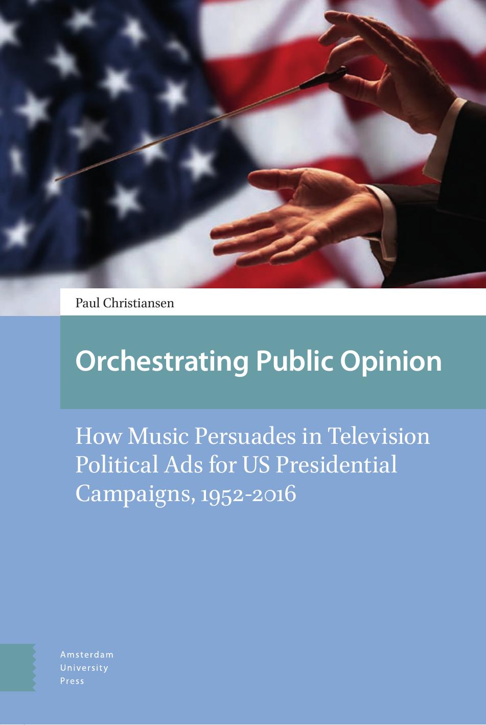 Orchestrating Public Opinion: How Music Persuades in Television Political Ads for US Presidential Campaigns, 1952-2016 by Paul Victor Christiansen