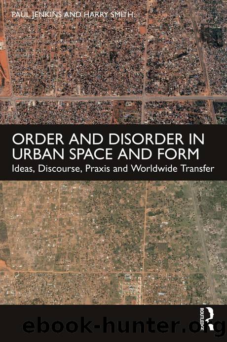 Order and Disorder in Urban Space and Form; Ideas, Discourse, Praxis and Worldwide Transfer by Paul Jenkins & Harry Smith