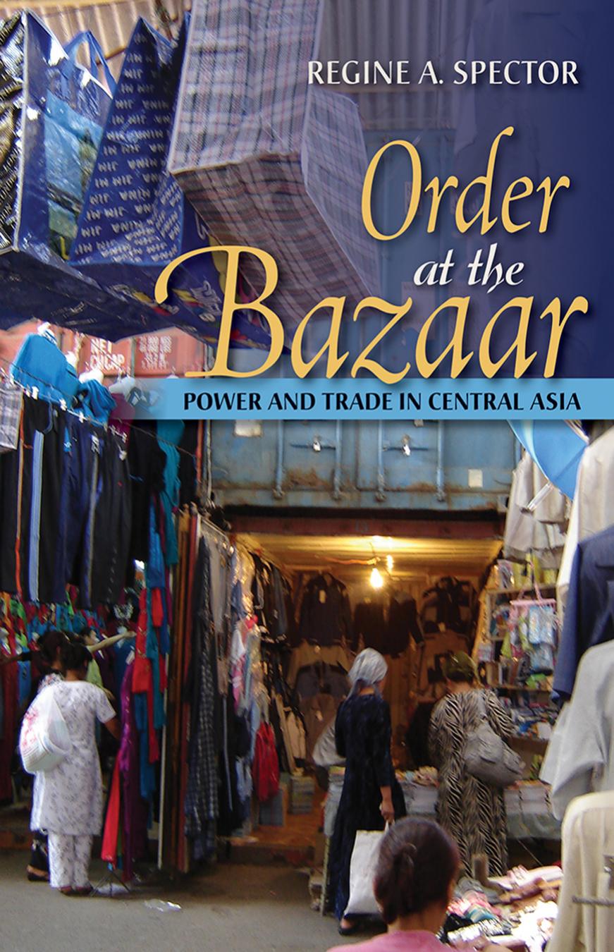 Order at the Bazaar: Power and Trade in Central Asia by Regine A. Spector