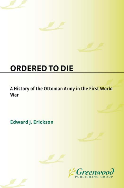 Ordered to Die: A History of the Ottoman Army in the First World War by Edward J. Erickson