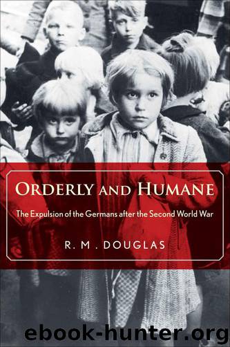 Orderly and Humane: The Expulsion of the Germans After the Second World War by R. M. Douglas