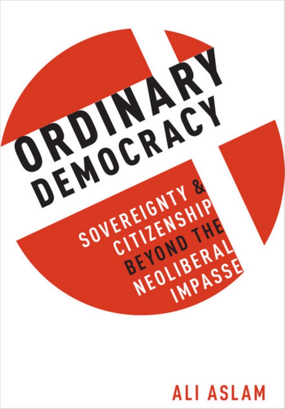 Ordinary Democracy: Sovereignty and Citizenship Beyond the Neoliberal Impasse by Ali Aslam