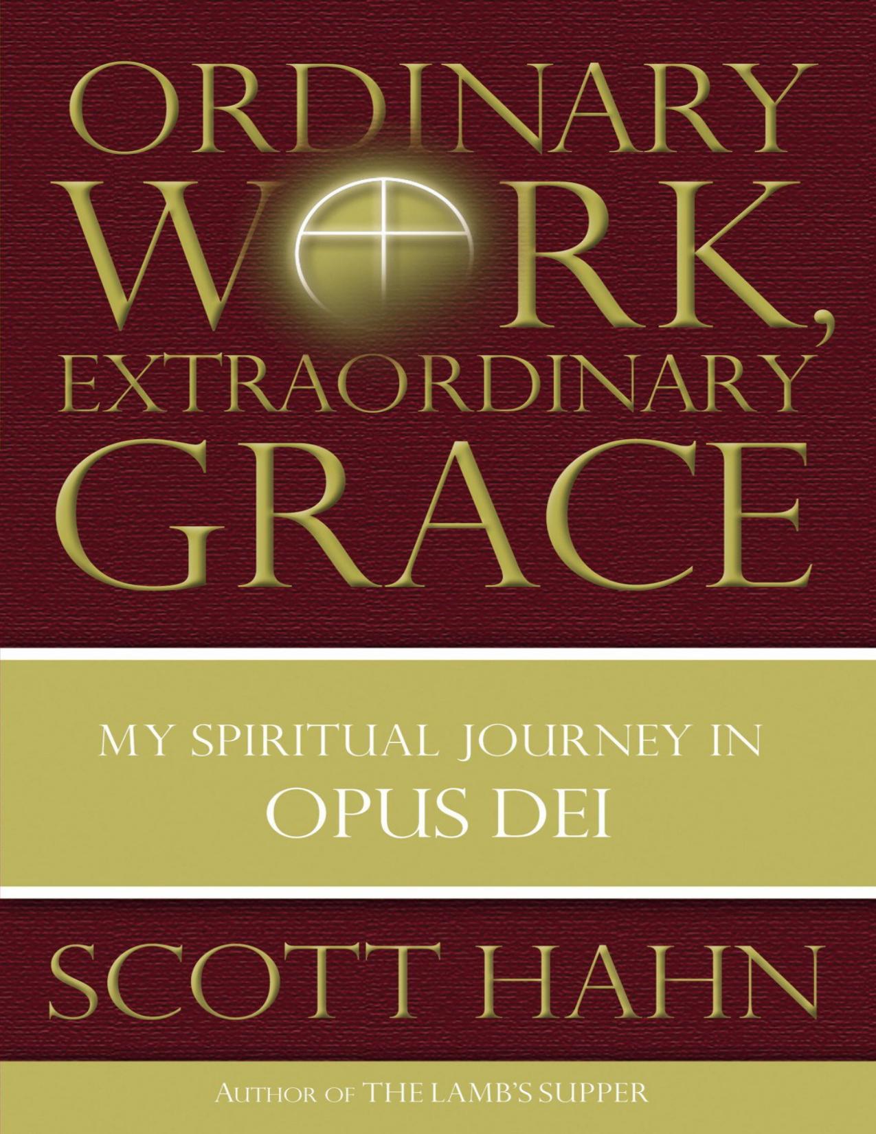 Ordinary Work, Extraordinary Grace: My Spiritual Journey in Opus Dei by Scott Hahn