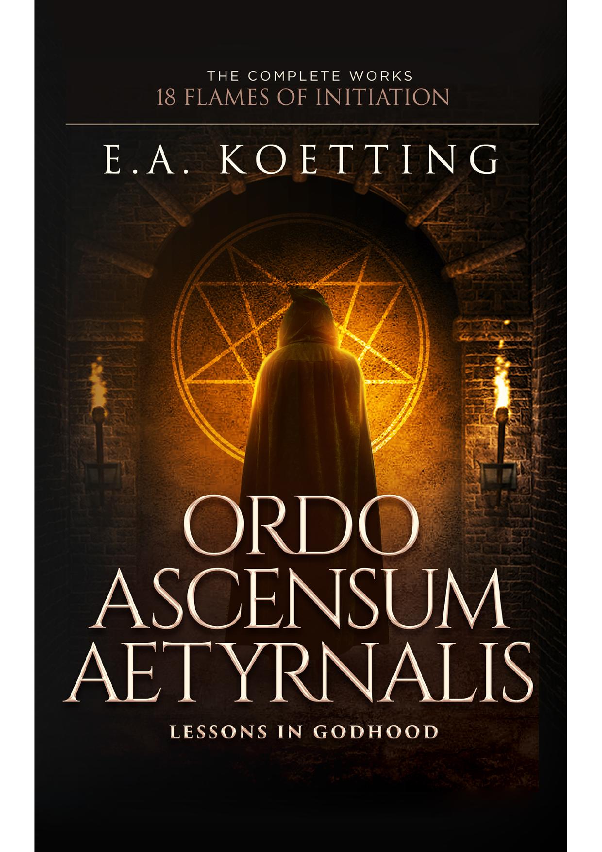 Ordo Ascensum Aetyrnalis: 18 Flames of Initiation & Lessons in Godhood (The Complete Works of E.A. Koetting Book 9) by E.A. Koetting