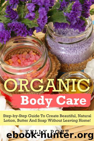 Organic Body Care Step-by-Step Guide To Create Beautiful, Natural Lotion, Butter And Soap Without Leaving Home! (Lotion making, Lotion bars, Lotion bar recipes, Lotion diy, Lotion making books) by Kelly Port
