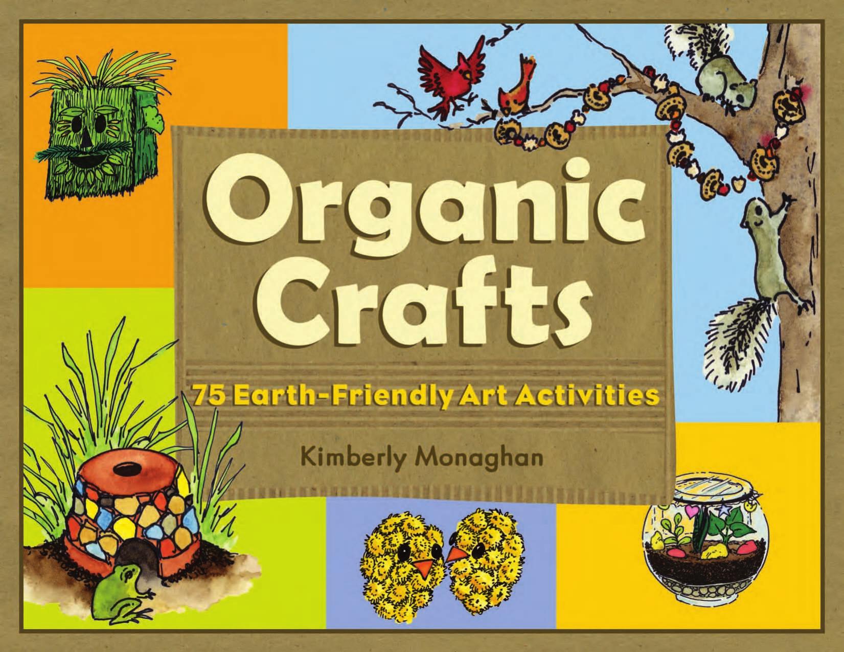 Organic Crafts: 75 Earth-Friendly Art Activities by Kimberly Monaghan