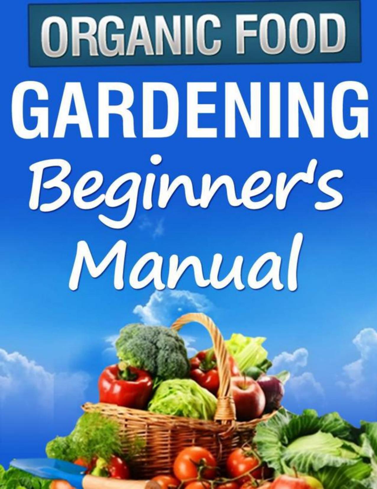 Organic Gardening Beginner's Manual: The Ultimate Take-You-By-The-Hand Beginner's Gardening Manual for Creating and Managing Your Own Organic Garden by Julie Turner