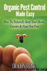 Organic Pest Control Made Easy: How to Naturally Keep Your Home, Garden & Food Pest Free by John Stone