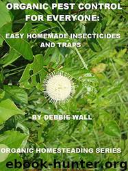 Organic Pest Control for Everyone: Easy Homemade Insecticides and Traps by Debbie Wall