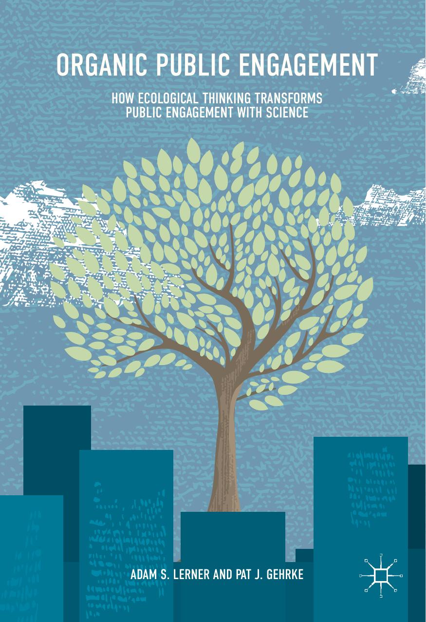 Organic Public Engagement: How Ecological Thinking Transforms Public Engagement with Science by Adam S. Lerner Pat J. Gehrke