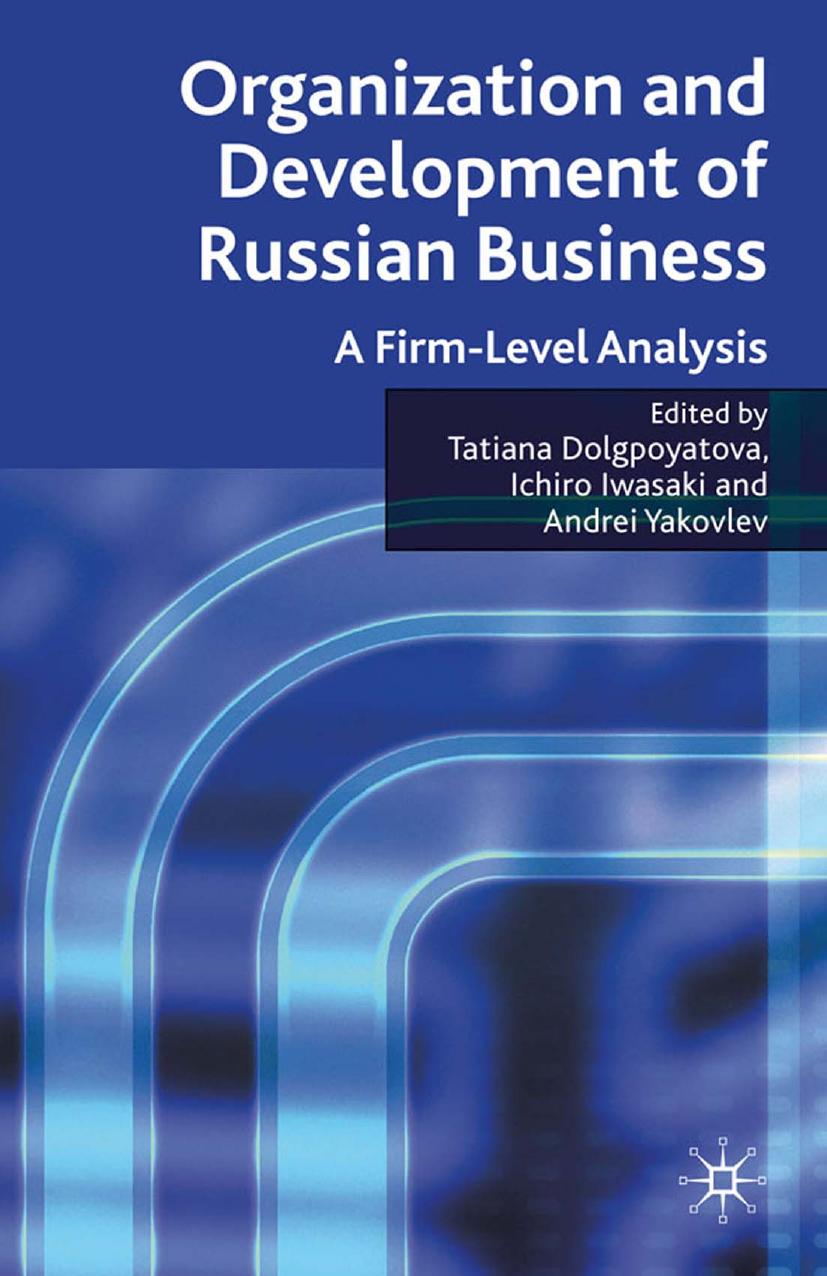 Organization and Development of Russian Business: A Firm-Level Analysis by Tatiana Dolgopyatova Ichiro Iwasaki Andrei A. Yakovlev (eds.)