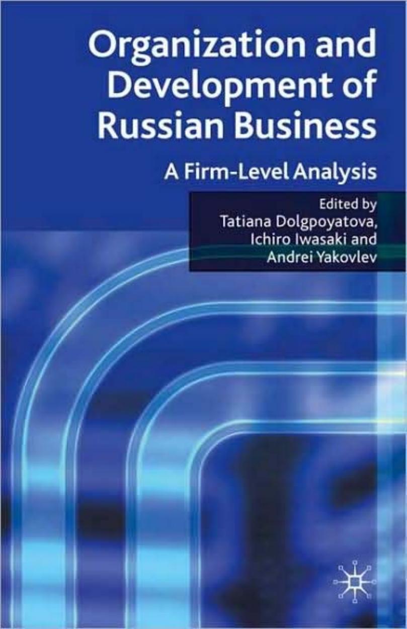 Organization and Development of Russian Business: A Firm-Level Analysis by Tatiana Dolgopyatova Ichiro Iwasaki Andrei Yakovlev