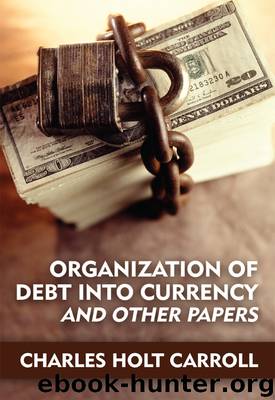 Organization of Debt Into Currency and Other Papers by Charles Holt Carroll