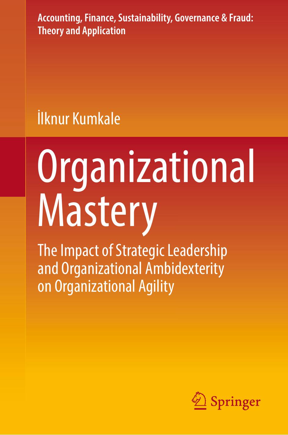 Organizational Mastery: The Impact of Strategic Leadership and Organizational Ambidexterity on Organizational Agility by İlknur Kumkale
