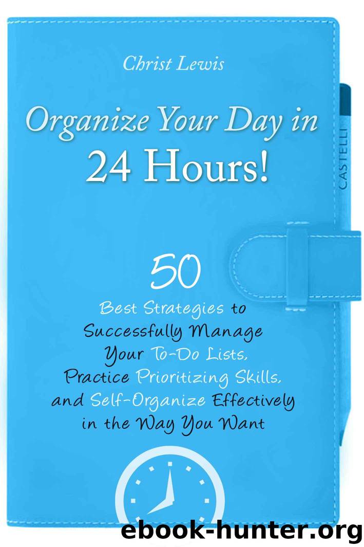 Organize Your Day in 24 Hours!: 50 Best Strategies to Successfully Manage Your To-Do Lists, Practice Prioritizing Skills, and Self-Organize Effectively in the Way You Want by Christ Lewis