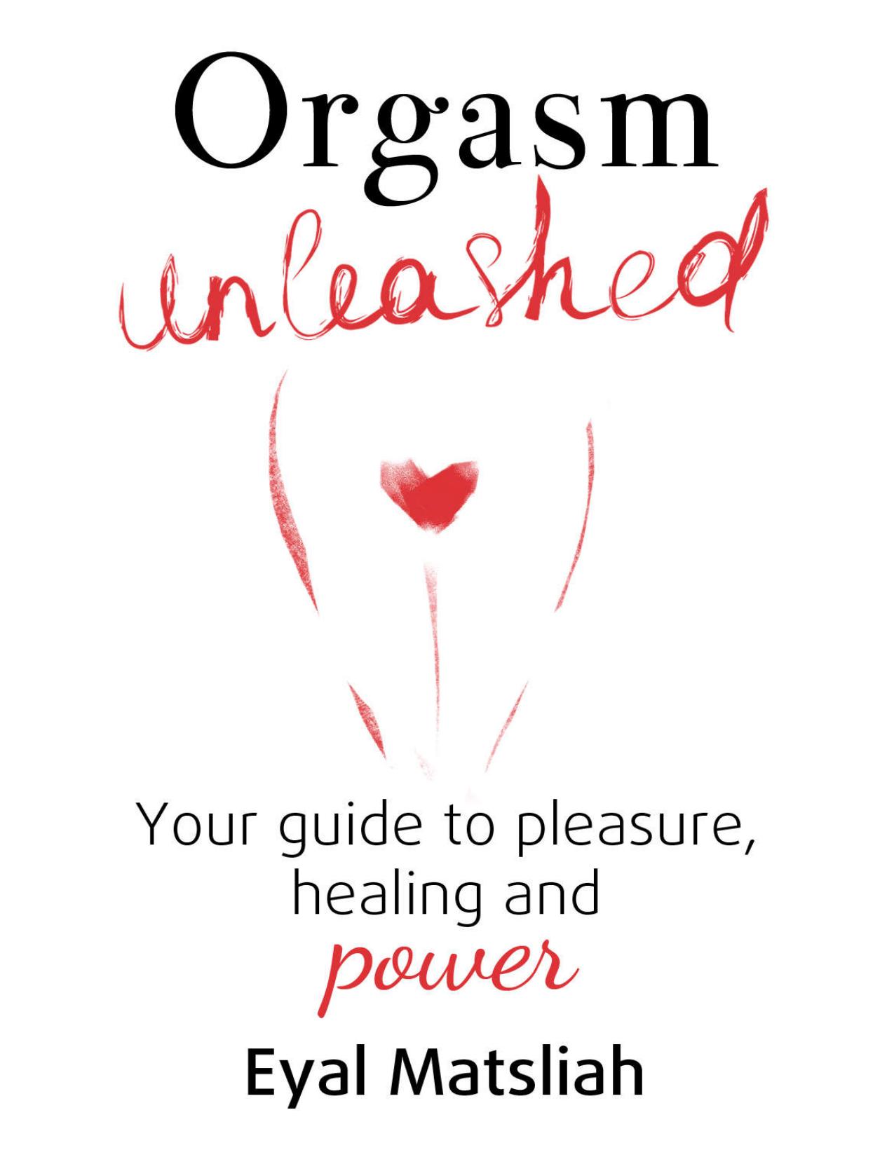 Orgasm Unleashed: Your guide to pleasure, healing and power by Eyal Matsliah