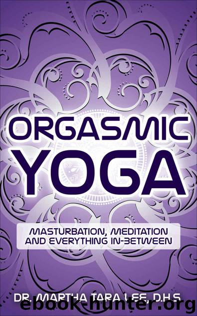 Orgasmic Yoga: Masturbation, Meditation and Everything In-Between by Martha Tara Lee