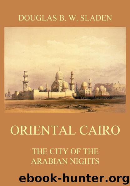 Oriental Cairo - The City of the Arabian Nights by Douglas Brooke Wheelton Sladen